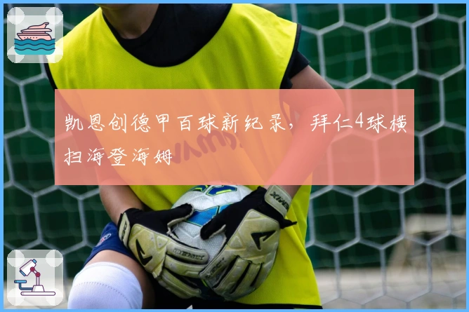 凯恩创德甲百球新纪录，拜仁4球横扫海登海姆