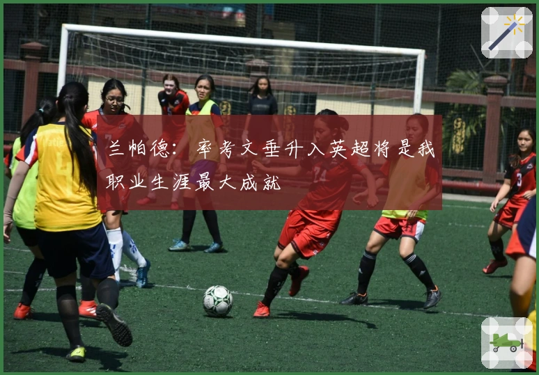 兰帕德：率考文垂升入英超将是我职业生涯最大成就