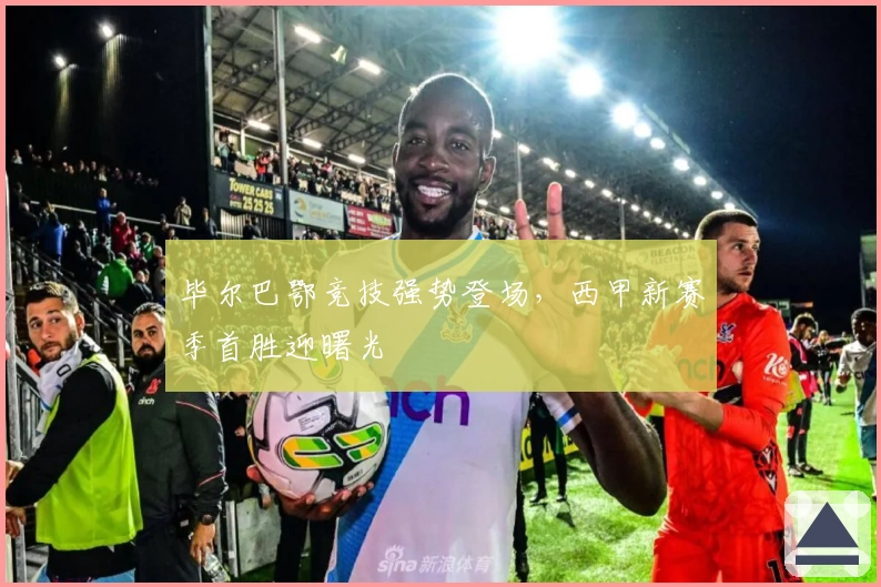 毕尔巴鄂竞技强势登场，西甲新赛季首胜迎曙光