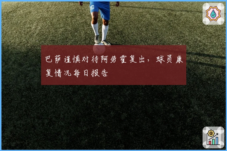 巴萨谨慎对待阿劳霍复出，球员康复情况每日报告