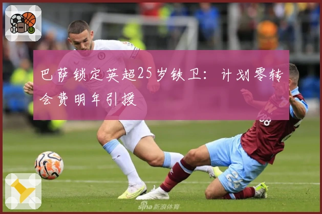 巴萨锁定英超25岁铁卫：计划零转会费明年引援