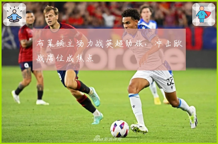 布莱顿主场力战英超劲旅,冲击欧战席位成焦点