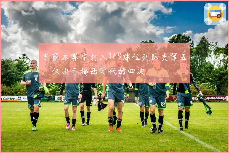 巴萨本赛季打入169球位列队史第五，仅次于梅西时代的四次