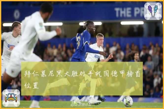 拜仁慕尼黑大胜对手巩固德甲榜首位置