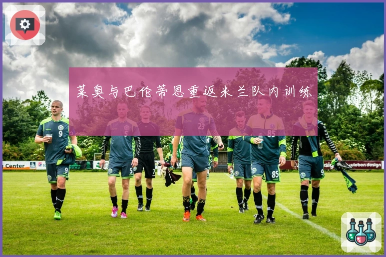 莱奥与巴伦蒂恩重返米兰队内训练