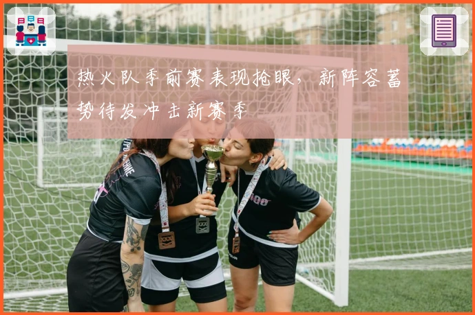 热火队季前赛表现抢眼，新阵容蓄势待发冲击新赛季