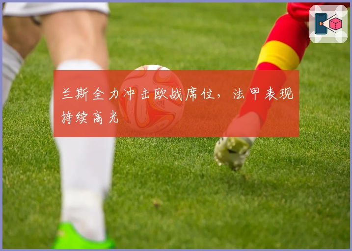 兰斯全力冲击欧战席位，法甲表现持续高光