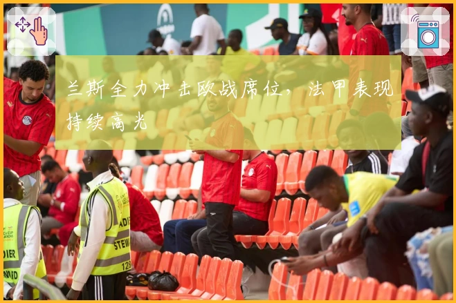 兰斯全力冲击欧战席位，法甲表现持续高光